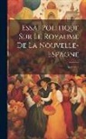 Anonymous - Essai Politique Sur Le Royaume De La Nouvelle-Espagne; Volume 3