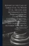 Anonymous - Report of the Case of Earle Et Al. Vs. Wood Et Al. Argued and Determined in the Supreme Judicial Court for the Counties of Bristol, Plymouth, Barnstab