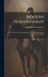 Edward Lowell Anderson - Modern Horsemanship: A New Method of Teaching Riding and Training by Means of Pictures From the Life