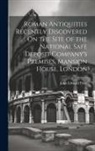 John Edward Price - Roman Antiquities Recently Discovered On the Site of the National Safe Deposit Company's Premises, Mansion House, London