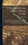 Robert Mills - The American Light-House Guide: With Sailing Directions, for the Use of the Mariner ...: With a General View of the Coast From the St. Lawrence to the