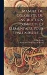 A. M. Perrot, Librairie Encyclopédique de Roret (Par - Manuel Du Coloriste, Ou Instruction Complete Et Elementaire Pour L'enluminure