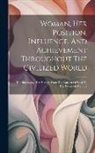 Anonymous - Woman, Her Position, Influence, And Achievement Throughout The Civilized World: Her Biography, Her History, From The Garden Of Eden To The Twentieth C