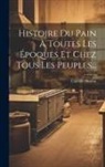 Camille Husson - Histoire Du Pain À Toutes Les Époques Et Chez Tous Les Peuples