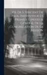 Louis Abelly - Vie De S. Vincent De Paul, Instituteur Et Premier Supérieur Général De La Congrégation De La Mission; Volume 2