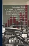 Sociedad Económica De Madrid - Informe De La Sociedad Económica De Madrid Al Real Y Supremo Consejo De Castilla En El Expediente De Ley Agraria
