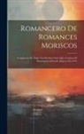 Anonymous - Romancero De Romances Moriscos: Compuesto De Todos Los De Esta Clase Que Contiene El Romancero General, Impreso En 1614