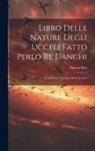 Dancus Rex - Libro Delle Nature Degli Ucceli Fatto Perlo Re Danchi: Testo Antico Toscano Messo in Luce