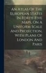 Anonymous - An Atlas Of The European States In Forty-five Maps, On A Uniform Scale And Projection, With Plans Of London And Paris