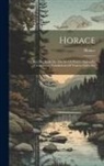 Horace - Horace: The Epistles, Book I-ii. The Art Of Poetry. Appendix, Containing Translations Of Various Odes, Etc