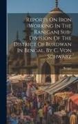Bengal - Reports On Iron Working In The Raniganj Sub-division Of The District Of Burdwan In Bengal, By C. Von Schwarz