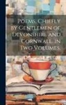 Anonymous - Poems, Chiefly by Gentlemen of Devonshire and Cornwall. in Two Volumes