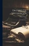 Fridtjof Nansen - En Ferd Til Spitsbergen: Av Fridtjof Nansen