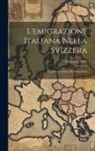 Emanuele Sella - L'emigrazione Italiana Nella Svizzera: Con Una Lettera Di Numa Droz