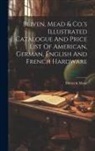 Bliven &amp;. Mead - Bliven, Mead & Co.'s Illustrated Catalogue And Price List Of American, German, English And French Hardware
