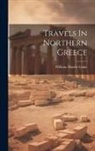 William Martin Leake - Travels In Northern Greece