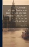 Wight Isle of - The Tourist's Guide Through the Isle of Wight. With Its Scenery Illustr. in 20 Engravings