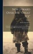 Robert Edwin Peary - Northward Over The "great Ice": A Narrative Of Life And Work Along The Shores And Upon The Interior Ice-cap Of Northern Greenland In The Years 1886 An