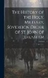 Anonymous - The History of the Holy, Military, Sovereign Order of St. John of Jerusalem; Volume 4