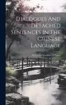 Anonymous - Dialogues And Detached Sentences In The Chinese Language: With A Free Translation In English