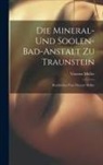 Vincenz Müller - Die Mineral- Und Soolen-bad-anstalt Zu Traunstein: Beschrieben Von Vincenz Müller