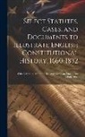 Anonymous - Select Statutes, Cases, and Documents to Illustrate English Constitutional History, 1660-1832: With Additional Matter of Irish and Canadian Documents