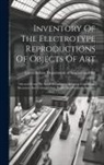 Great Britain Department of Science and - Inventory Of The Electrotype Reproductions Of Objects Of Art: Selected From The South Kensington Museum, Continental Museums, And Various Other Public