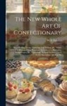 W. S. Steveley - The New Whole Art Of Confectionary: Sugar Boiling, Iceing, Candying, Jelly Making, &c. Which Will Be Found Very Beneficial To Ladies, Confectioners, H