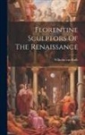 Wilhelm Von Bode - Florentine Sculptors Of The Renaissance