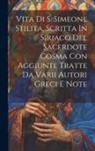 Anonymous - Vita Di S. Simeone Stilita, Scritta In Siriaco Del Sacerdote Cosma Con Aggiunte Tratte Da Varii Autori Greci E Note