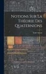 Émile Sarrau - Notions Sur La Théorie Des Quaternions