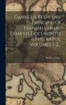 Bethlen Gábor (Prince of Transylvania) - Gabrielis Bethlenii Principatus Transsilvaniae Coaevis Documentis Illustratus, Volumes 1-2