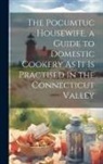 Anonymous - The Pocumtuc Housewife, a Guide to Domestic Cookery As It Is Practised in the Connecticut Valley