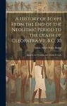 E. A. Wallis Budge - A History of Egypt From the End of the Neolithic Period to the Death of Cleopatra Vii, B.C. 30: Egypt in the Neolithic and Archaic Periods
