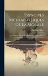 Immanuel Kant - Principes Méthaphysiques De La Morale: Du Fondement De La Métaphysique Des Moeurs: De La Pédagogique: De Divers Fragments De Morale