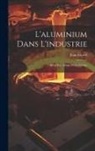 Jean Escard - L'aluminium Dans L'industrie: Métal Pur Alliages D'aluminium