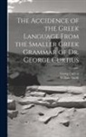 Georg Curtius, William Smith - The Accidence of the Greek Language From the Smaller Greek Grammar of Dr. George Curtius
