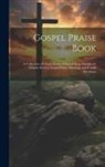 Anonymous - Gospel Praise Book: A Collection of Choice Gems of Sacred Song Suitable for Church Service, Gospel Praise Meetings, and Family Devotions
