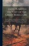 Anonymous - Lloyd's Battle History of the Great Rebellion: Complete, From the Capture of Fort Sumter, April 14, 1861, to the Capture of Jefferson Davis, May 10, 1
