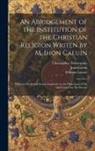 Jean Calvin, Christopher Fetherstone, William Lawne - An Abridgement of the Institution of the Christian Religion Writen by M. Ihon Caluin: Wherein Briefe and Sound Aunsweres to the Objections of the Adve