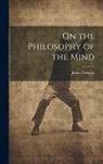 James Douglas - On the Philosophy of the Mind