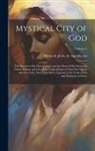 de Agreda Sor María de Jesús - Mystical City of God: The Miracle of His Omnipotence and the Abyss of His Grace; the Divine History and Life of the Virgin Mother of God, Ou
