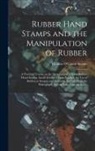 Thomas O'Conor Sloane - Rubber Hand Stamps and the Manipulation of Rubber; a Practical Treatise on the Manufacture of India Rubber Hand Stamps, Small Articles of India Rubber