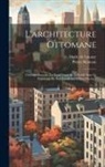Marie De Launay, Pierre Montani - L'architecture ottomane; ouvrage autorise&#769; par irade&#769; impe&#769;rial et publie&#769; sous le patronage de son excellence Edhem pacha