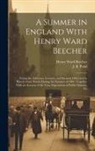 Henry Ward Beecher, J. B. (James Burton) Pond - A Summer in England With Henry Ward Beecher: Giving the Addresses, Lectures, and Sermons Delivered by Him in Great Britain During the Summer of 1886
