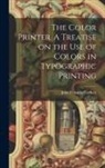 John Franklin Earhart - The Color Printer. A Treatise on the Use of Colors in Typographic Printing