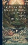 Anonymous - Las Figuras De La Biblia, Ó Historia Del Viejo Y Nuevo Testamento: Descrita En Doscientos Sesenta Y Siete Pasages De La Sagrada Biblia, Con Reflexione