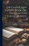 A. W. (Alvin Wood) Chase - Dr. Chase's New Receipt Book, or, Information for Everybody [microform]: The Life-long Observations of the Author, Embracing the Choicest, Most Valuab