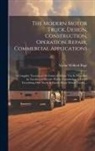 Victor Wilfred Pagé - The Modern Motor Truck, Design, Construction, Operation, Repair, Commercial Applications: A Complete Treatise on All Forms of Motor Trucks Propelled b