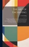 T. H. (Theodore Henry) Fielding - The Art of Engraving: With the Various Modes of Operation, Under the Following Different Divisions; Etching, Soft-ground Etching, Line Engra